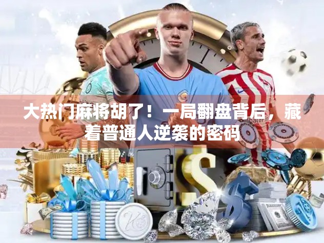 大热门麻将胡了！一局翻盘背后，藏着普通人逆袭的密码