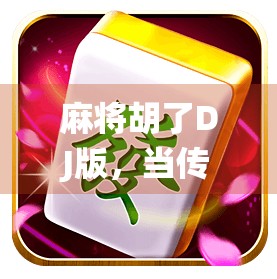麻将胡了DJ版，当传统游戏遇上电子节拍，年轻人为何疯狂上头？