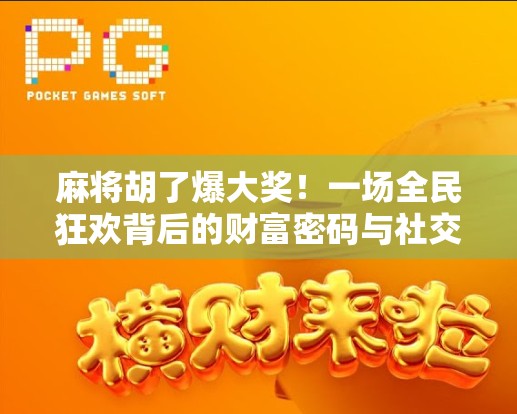 麻将胡了爆大奖！一场全民狂欢背后的财富密码与社交奇迹