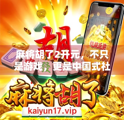 麻将胡了2开元，不只是游戏，更是中国式社交的数字缩影