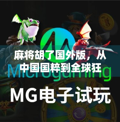 麻将胡了国外版，从中国国粹到全球狂欢的牌桌文化现象