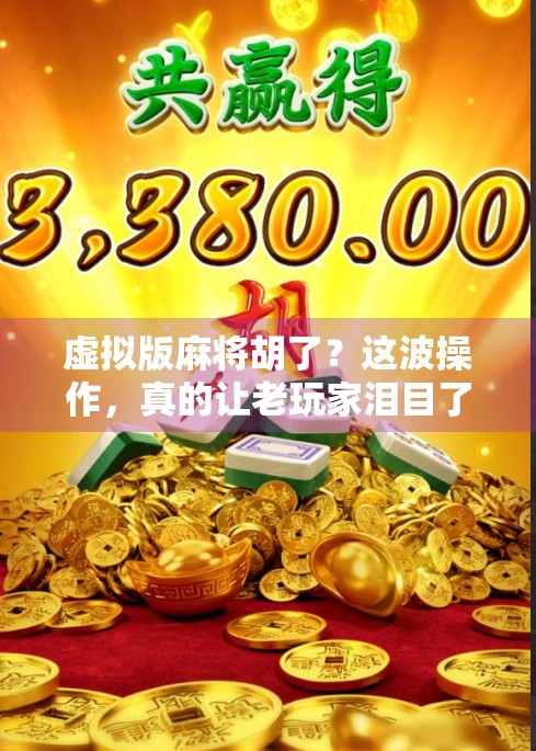 虚拟版麻将胡了？这波操作，真的让老玩家泪目了！