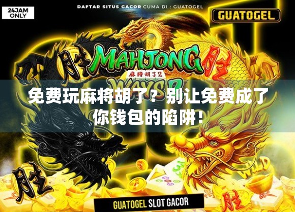 免费玩麻将胡了？别让免费成了你钱包的陷阱！