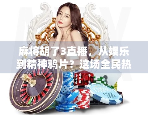 麻将胡了3直播,从娱乐到精神鸦片?这场全民热潮背后藏着什么?