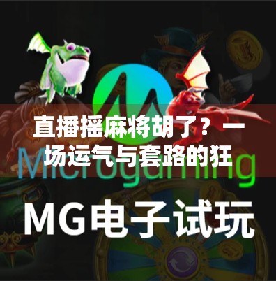 直播摇麻将胡了？一场运气与套路的狂欢背后，藏着多少流量密码？