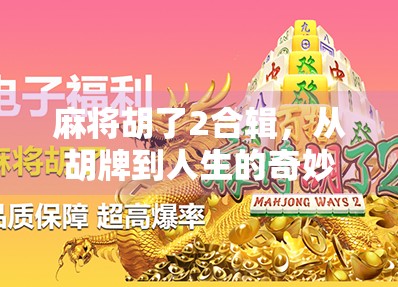 麻将胡了2合辑，从胡牌到人生的奇妙共振，年轻人为何越来越爱这桌牌局？