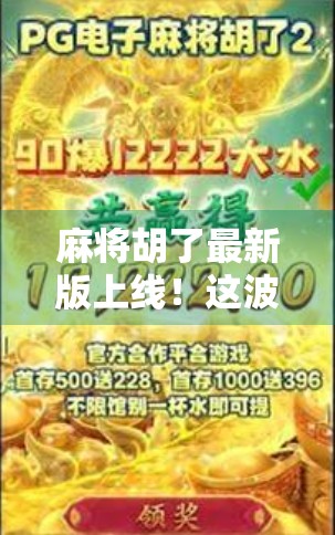 麻将胡了最新版上线！这波更新太香了，老玩家都惊呼原来还能这么玩！