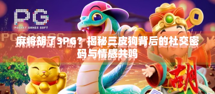 麻将胡了3PG？揭秘三皮狗背后的社交密码与情感共鸣