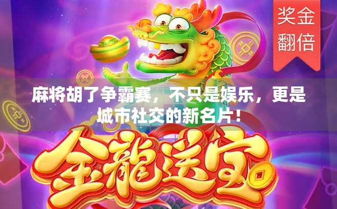 麻将胡了争霸赛，不只是娱乐，更是城市社交的新名片！