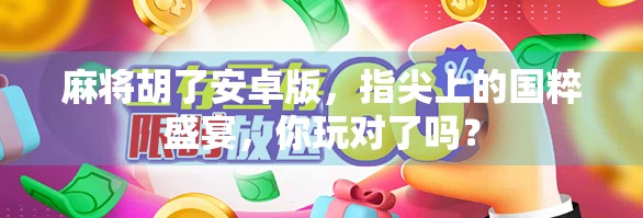 麻将胡了安卓版，指尖上的国粹盛宴，你玩对了吗？