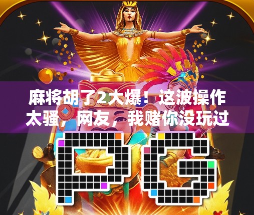 麻将胡了2大爆！这波操作太骚，网友，我赌你没玩过！