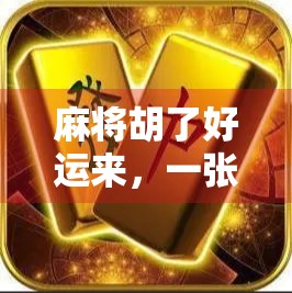 麻将胡了好运来，一张牌的智慧，一场人生的修行
