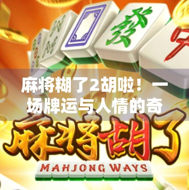 麻将糊了2胡啦！一场牌运与人情的奇妙碰撞