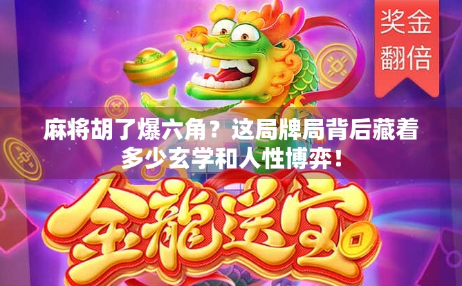 麻将胡了爆六角？这局牌局背后藏着多少玄学和人性博弈！