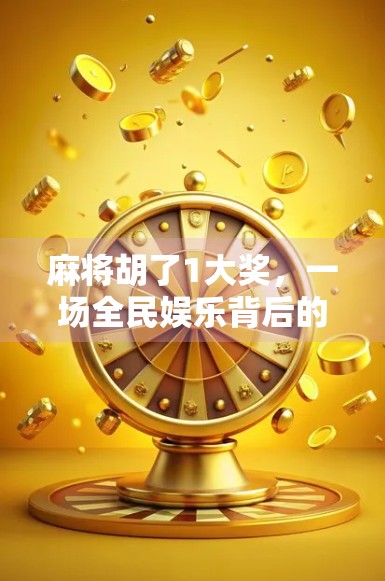 麻将胡了1大奖，一场全民娱乐背后的财富密码与人性博弈