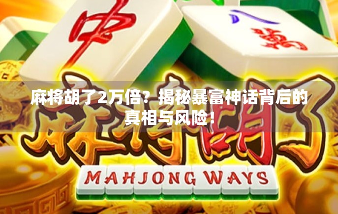 麻将胡了2万倍？揭秘暴富神话背后的真相与风险！