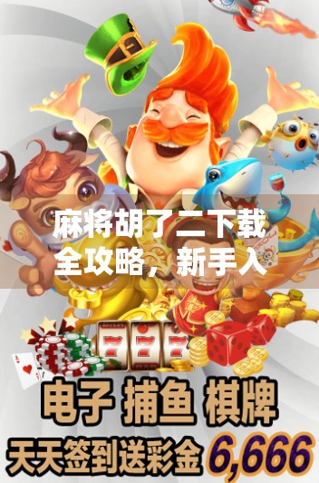 麻将胡了二下载全攻略，新手入门到高手进阶，一文带你玩转经典国粹！