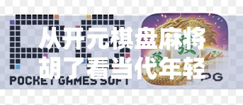 从开元棋盘麻将胡了看当代年轻人的娱乐新潮流，解压、社交与文化认同的三重奏