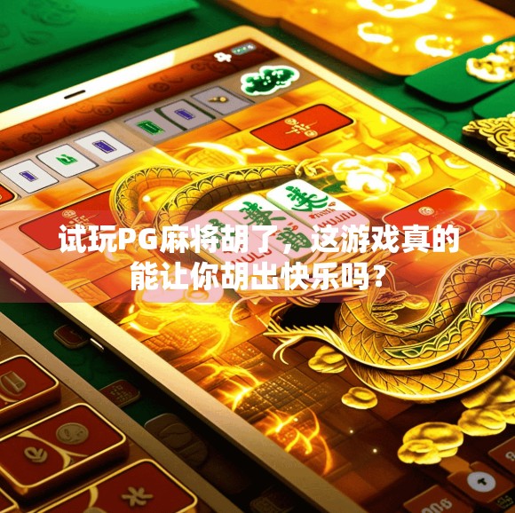 试玩PG麻将胡了，这游戏真的能让你胡出快乐吗？