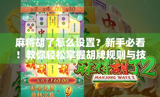 麻将胡了怎么设置？新手必看！教你轻松掌握胡牌规则与技巧，从入门到精通！
