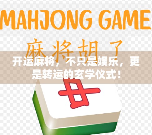 开运麻将，不只是娱乐，更是转运的玄学仪式！