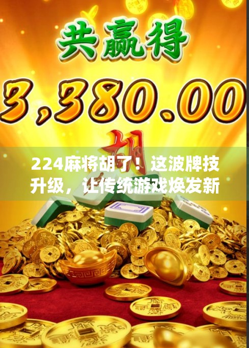 224麻将胡了！这波牌技升级，让传统游戏焕发新生！