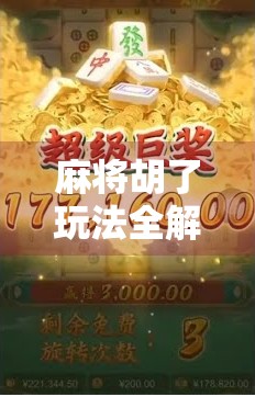 麻将胡了玩法全解析，从入门到高手，一张牌桌上的智慧博弈