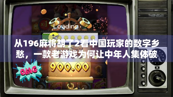 从196麻将胡了2看中国玩家的数字乡愁,一款老游戏为何让中年人集体破防? 从196麻将胡了2看中国玩家的数字乡愁,一款老游戏为何让中年人集体破防?