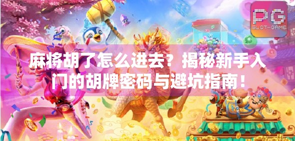 麻将胡了怎么进去？揭秘新手入门的胡牌密码与避坑指南！