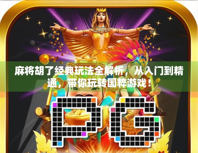 麻将胡了经典玩法全解析，从入门到精通，带你玩转国粹游戏！