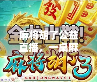 麻将胡了公益直播，一桌麻将，一场温暖的全民公益接力