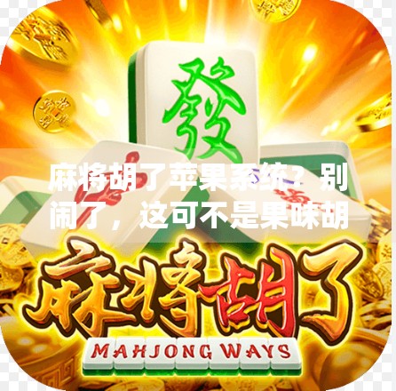 麻将胡了苹果系统？别闹了，这可不是果味胡牌！
