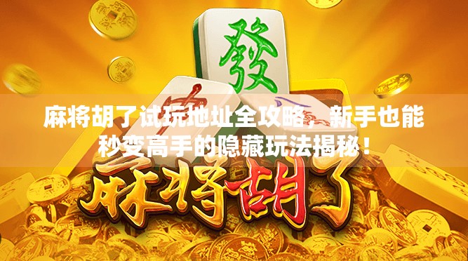 麻将胡了试玩地址全攻略，新手也能秒变高手的隐藏玩法揭秘！