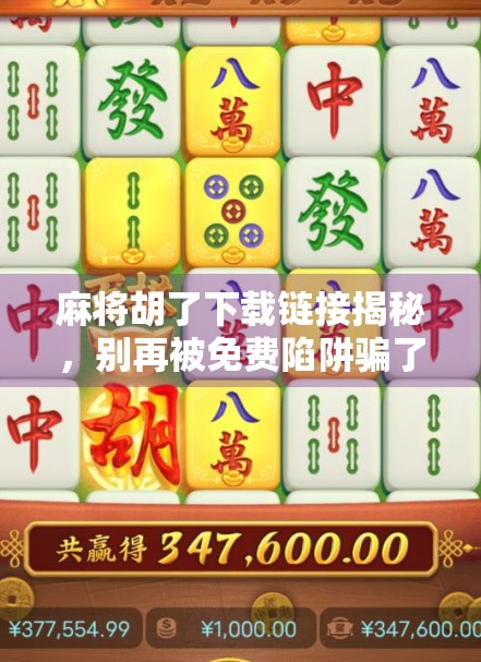 麻将胡了下载链接揭秘，别再被免费陷阱骗了！新手必看避坑指南！