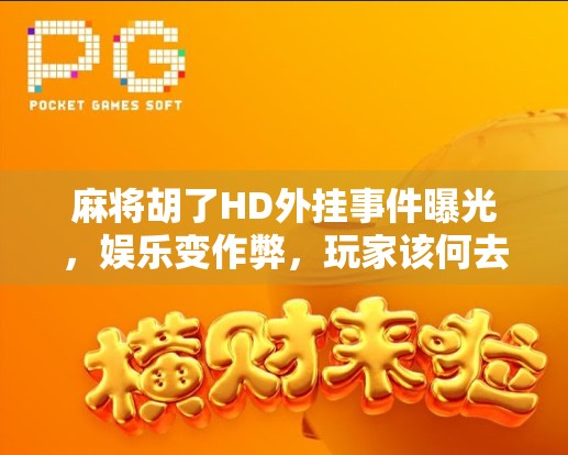 麻将胡了HD外挂事件曝光，娱乐变作弊，玩家该何去何从？