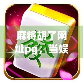 麻将胡了网址pg，当娱乐变成陷阱，我们该如何守住理性？