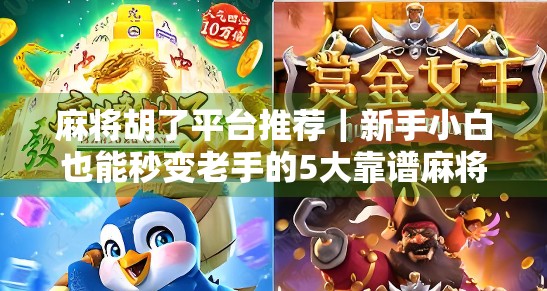 麻将胡了平台推荐｜新手小白也能秒变老手的5大靠谱麻将APP，附避坑指南！