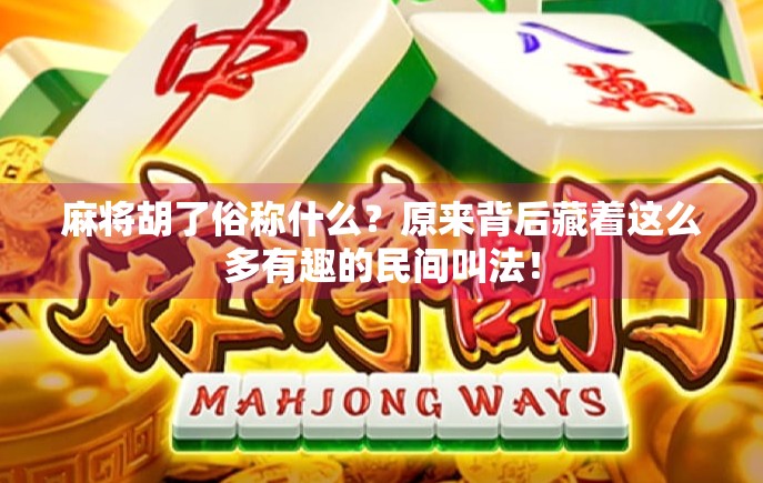 麻将胡了俗称什么？原来背后藏着这么多有趣的民间叫法！