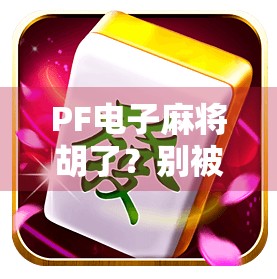 PF电子麻将胡了？别被套路骗了！揭秘背后的真实玩法与风险