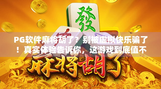 PG软件麻将胡了？别被虚拟快乐骗了！真实体验告诉你，这游戏到底值不值得玩？