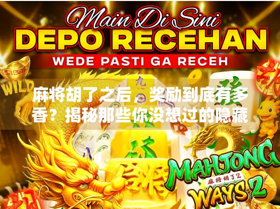 麻将胡了之后，奖励到底有多香？揭秘那些你没想过的隐藏福利！