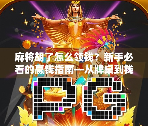 麻将胡了怎么领钱？新手必看的赢钱指南—从牌桌到钱包的5个关键步骤！