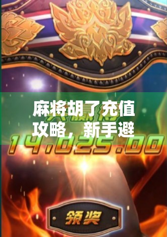 麻将胡了充值攻略，新手避坑指南+高效回本技巧，教你用最少的钱玩最爽的牌局！