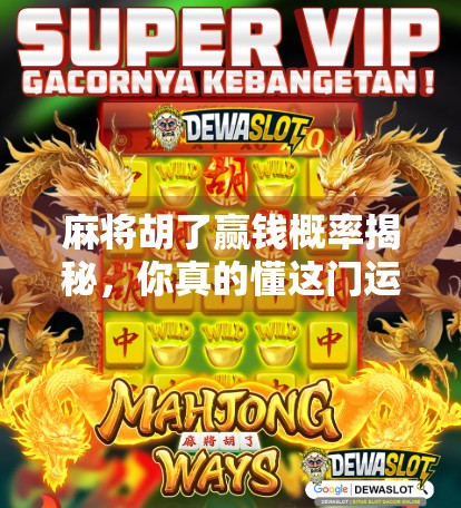 麻将胡了赢钱概率揭秘，你真的懂这门运气+技术的博弈艺术吗？