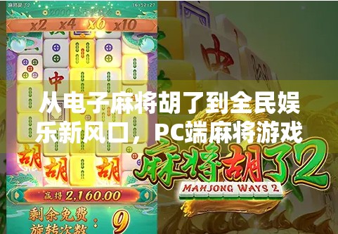 从电子麻将胡了到全民娱乐新风口,PC端麻将游戏如何重塑休闲社交生态? 从电子麻将胡了到全民娱乐新风口,PC端麻将游戏如何重塑休闲社交生态?