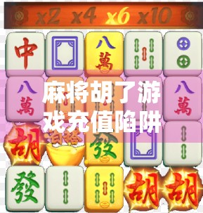 麻将胡了游戏充值陷阱揭秘,你以为的加速赢钱,其实是精心设计的坑! 麻将胡了游戏充值陷阱揭秘,你以为的加速赢钱,其实是精心设计的坑!