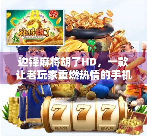 边锋麻将胡了HD，一款让老玩家重燃热情的手机麻将新星