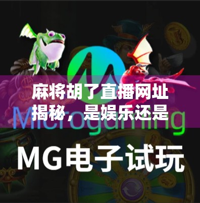 麻将胡了直播网址揭秘，是娱乐还是陷阱？新手必看避坑指南！