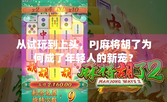 从试玩到上头，PJ麻将胡了为何成了年轻人的新宠？