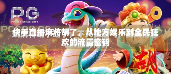 快手直播麻将胡了，从地方娱乐到全民狂欢的流量密码